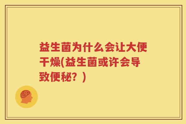 益生菌为什么会让大便干燥(益生菌或许会导致便秘？)