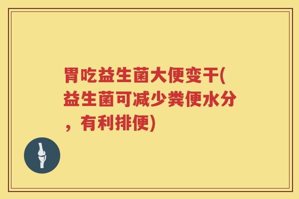 胃吃益生菌大便变干(益生菌可减少粪便水分，有利排便)