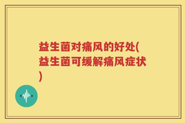 益生菌对痛风的好处(益生菌可缓解痛风症状)