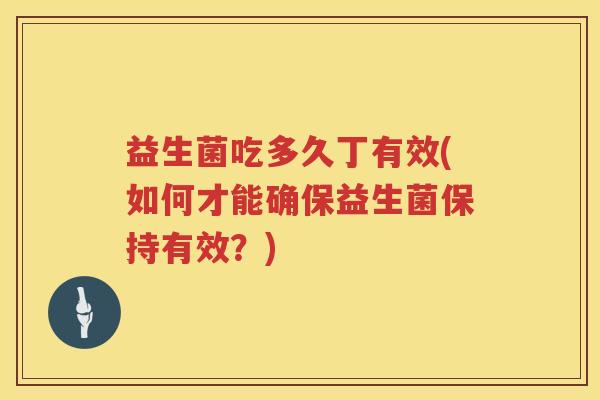 益生菌吃多久丁有效(如何才能确保益生菌保持有效？)