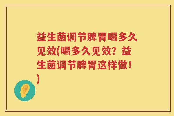 益生菌调节脾胃喝多久见效(喝多久见效？益生菌调节脾胃这样做！)