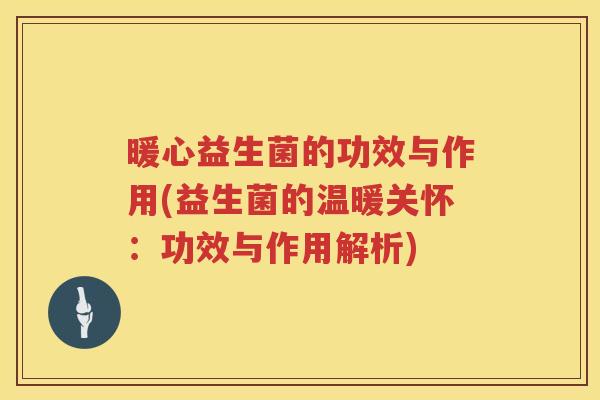 暖心益生菌的功效与作用(益生菌的温暖关怀：功效与作用解析)