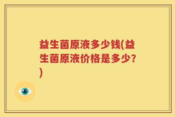 益生菌原液多少钱(益生菌原液价格是多少？)