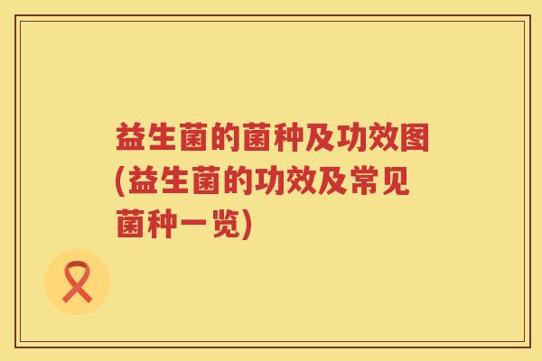 益生菌的菌种及功效图(益生菌的功效及常见菌种一览)