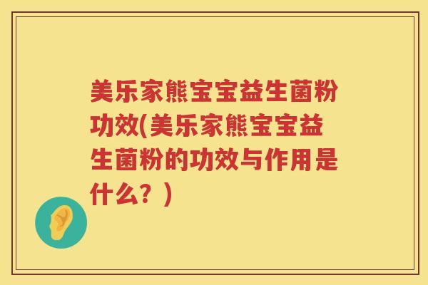 美乐家熊宝宝益生菌粉功效(美乐家熊宝宝益生菌粉的功效与作用是什么？)