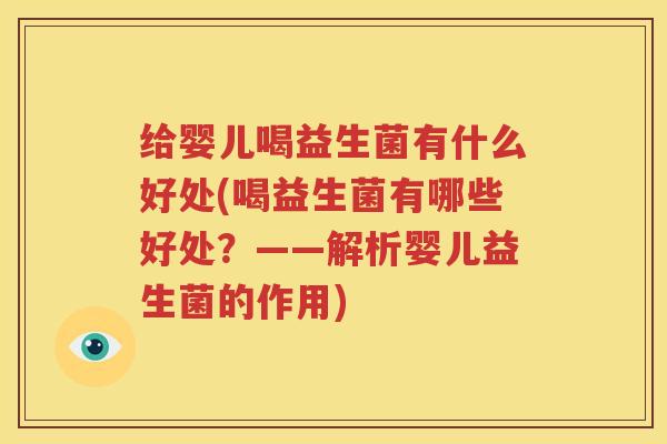 给婴儿喝益生菌有什么好处(喝益生菌有哪些好处？——解析婴儿益生菌的作用)