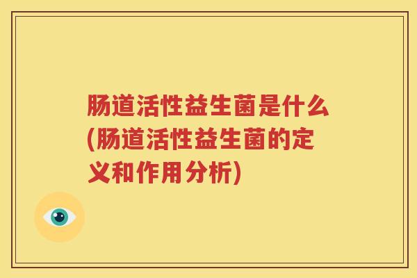 肠道活性益生菌是什么(肠道活性益生菌的定义和作用分析)