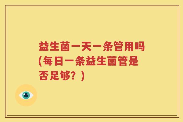 益生菌一天一条管用吗(每日一条益生菌管是否足够？)