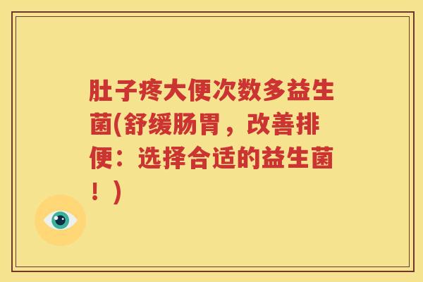肚子疼大便次数多益生菌(舒缓肠胃，改善排便：选择合适的益生菌！)
