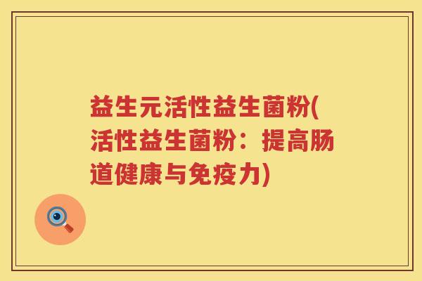 益生元活性益生菌粉(活性益生菌粉：提高肠道健康与免疫力)
