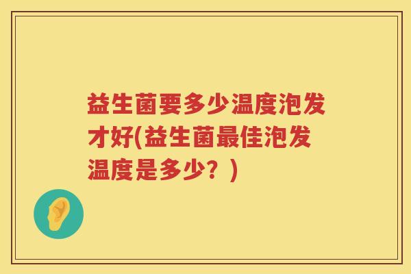 益生菌要多少温度泡发才好(益生菌最佳泡发温度是多少？)