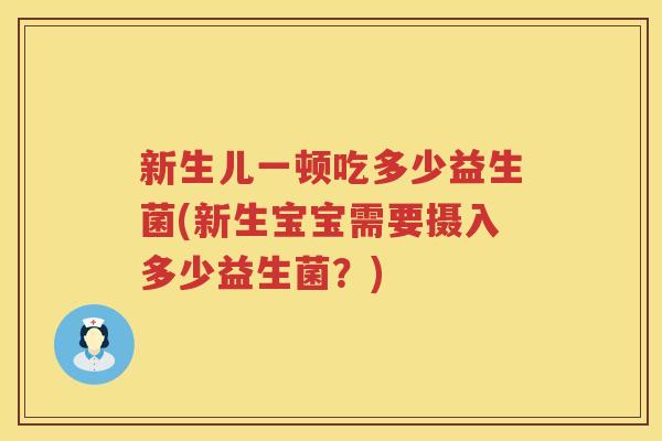 新生儿一顿吃多少益生菌(新生宝宝需要摄入多少益生菌？)