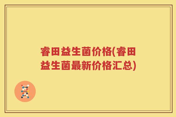睿田益生菌价格(睿田益生菌最新价格汇总)