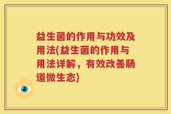 益生菌的作用与功效及用法(益生菌的作用与用法详解，有效改善肠道微生态)