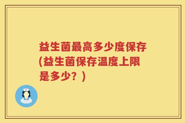 益生菌最高多少度保存(益生菌保存温度上限是多少？)