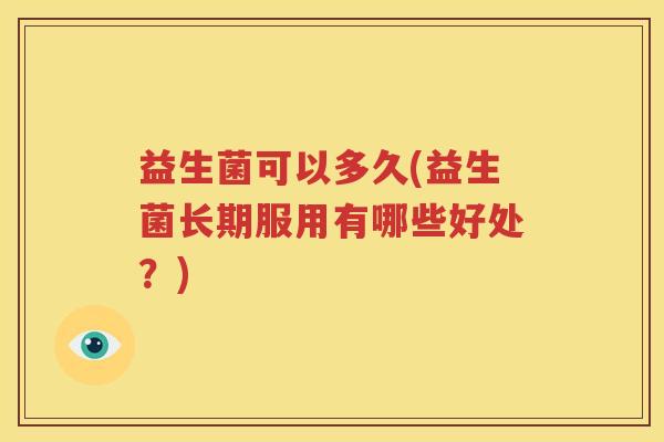 益生菌可以多久(益生菌长期服用有哪些好处？)
