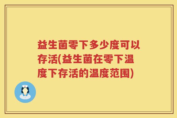 益生菌零下多少度可以存活(益生菌在零下温度下存活的温度范围)