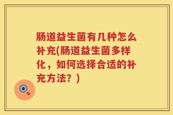 肠道益生菌有几种怎么补充(肠道益生菌多样化，如何选择合适的补充方法？)