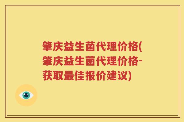 肇庆益生菌代理价格(肇庆益生菌代理价格-获取最佳报价建议)