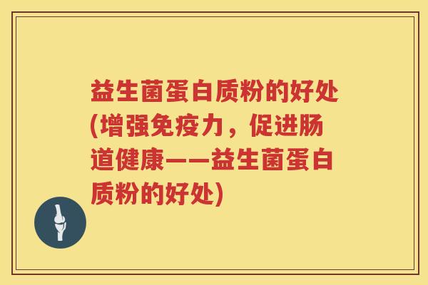 益生菌蛋白质粉的好处(增强免疫力，促进肠道健康——益生菌蛋白质粉的好处)
