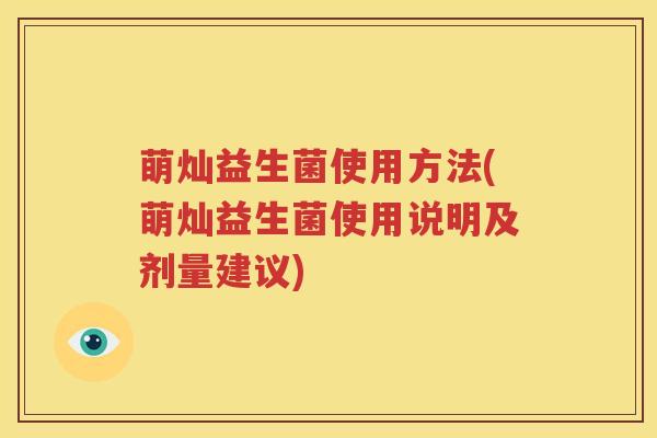 萌灿益生菌使用方法(萌灿益生菌使用说明及剂量建议)