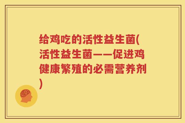 给鸡吃的活性益生菌(活性益生菌——促进鸡健康繁殖的必需营养剂)