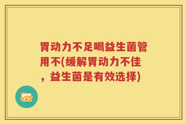 胃动力不足喝益生菌管用不(缓解胃动力不佳，益生菌是有效选择)