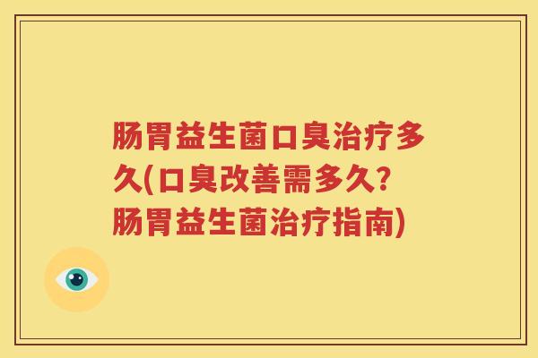 肠胃益生菌口臭治疗多久(口臭改善需多久？肠胃益生菌治疗指南)