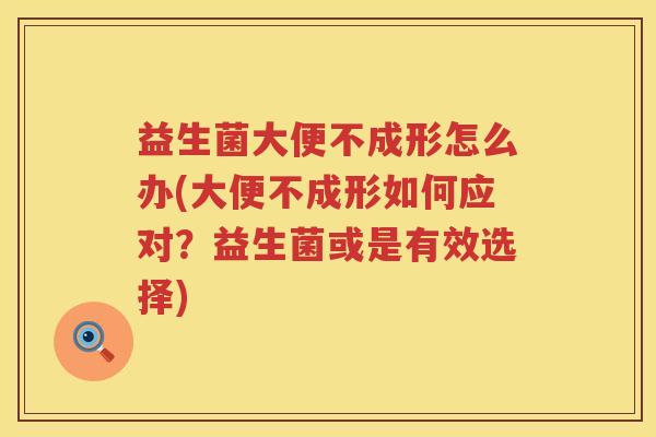 益生菌大便不成形怎么办(大便不成形如何应对？益生菌或是有效选择)