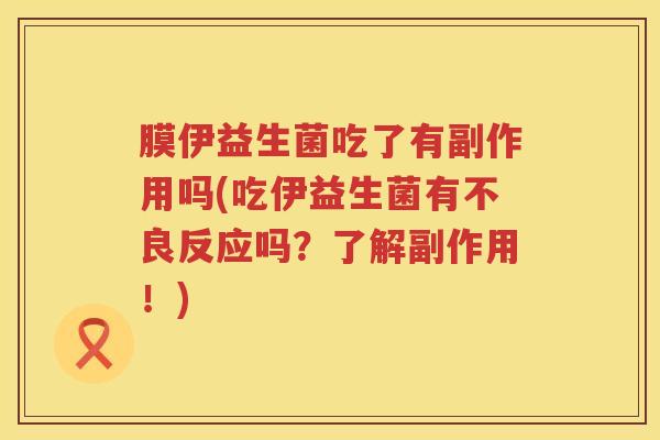 膜伊益生菌吃了有副作用吗(吃伊益生菌有不良反应吗？了解副作用！)