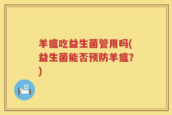 羊瘟吃益生菌管用吗(益生菌能否预防羊瘟？)