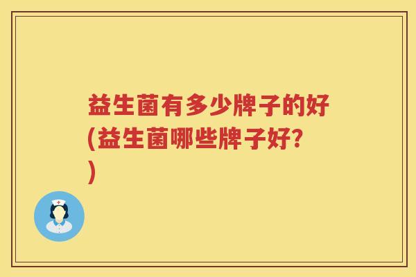 益生菌有多少牌子的好(益生菌哪些牌子好？)
