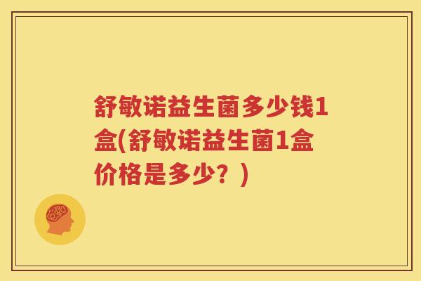 舒敏诺益生菌多少钱1盒(舒敏诺益生菌1盒价格是多少？)