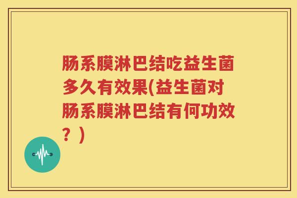 肠系膜淋巴结吃益生菌多久有效果(益生菌对肠系膜淋巴结有何功效？)