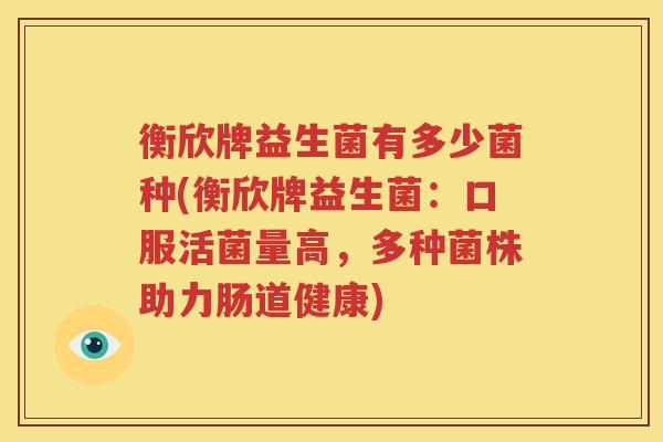 衡欣牌益生菌有多少菌种(衡欣牌益生菌：口服活菌量高，多种菌株助力肠道健康)