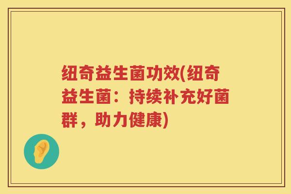 纽奇益生菌功效(纽奇益生菌：持续补充好菌群，助力健康)