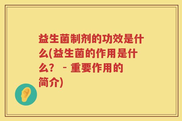 益生菌制剂的功效是什么(益生菌的作用是什么？ - 重要作用的简介)