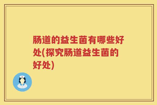 肠道的益生菌有哪些好处(探究肠道益生菌的好处)