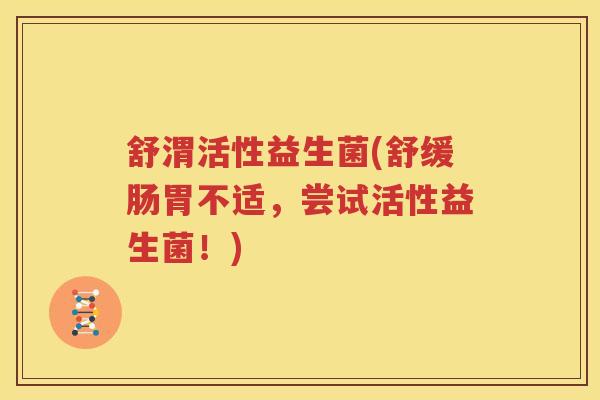 舒渭活性益生菌(舒缓肠胃不适，尝试活性益生菌！)
