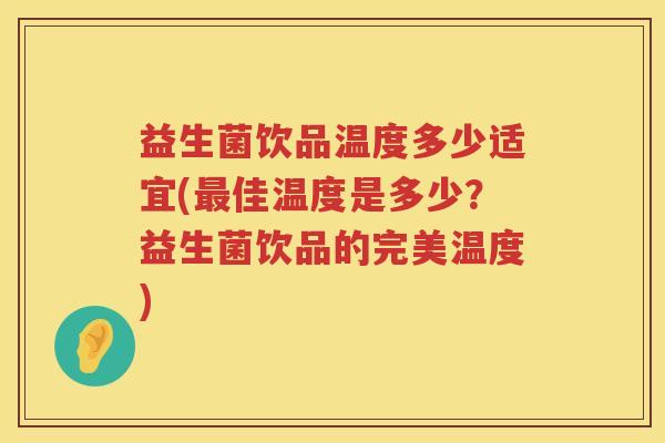 益生菌饮品温度多少适宜(最佳温度是多少？益生菌饮品的完美温度)