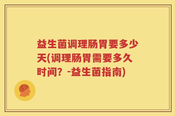 益生菌调理肠胃要多少天(调理肠胃需要多久时间？-益生菌指南)