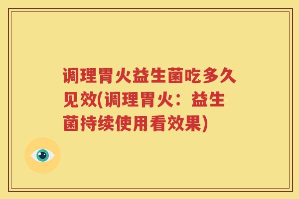 调理胃火益生菌吃多久见效(调理胃火：益生菌持续使用看效果)
