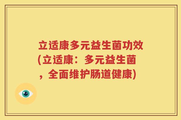 立适康多元益生菌功效(立适康：多元益生菌，全面维护肠道健康)