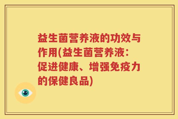 益生菌营养液的功效与作用(益生菌营养液：促进健康、增强免疫力的保健良品)