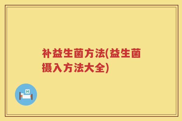 补益生菌方法(益生菌摄入方法大全)