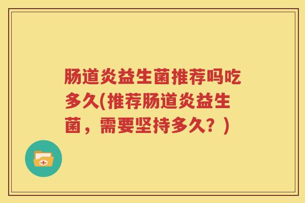 肠道炎益生菌推荐吗吃多久(推荐肠道炎益生菌，需要坚持多久？)