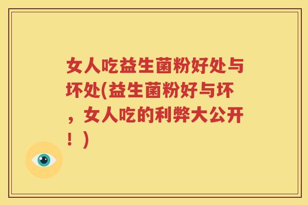 女人吃益生菌粉好处与坏处(益生菌粉好与坏，女人吃的利弊大公开！)