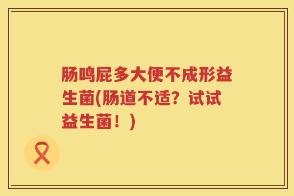 肠鸣屁多大便不成形益生菌(肠道不适？试试益生菌！)
