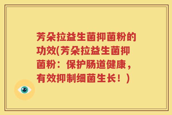 芳朵拉益生菌抑菌粉的功效(芳朵拉益生菌抑菌粉：保护肠道健康，有效抑制细菌生长！)