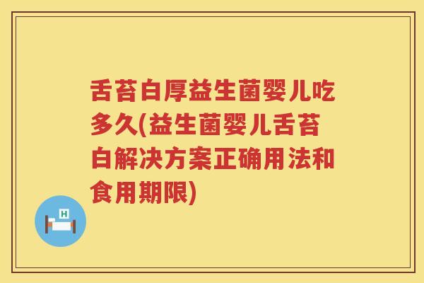 舌苔白厚益生菌婴儿吃多久(益生菌婴儿舌苔白解决方案正确用法和食用期限)